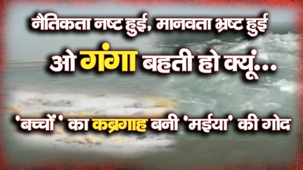 नैतिकता नष्ट हुई, मानवता भ्रष्ट हुई... ओ गंगा बहती हो क्यूं... 'बच्चों' का कब्रगाह बनी 'मईया' की गोद नैतिकता नष्ट हुई, मानवता भ्रष्ट हुई... ओ गंगा बहती हो क्यूं... 'बच्चों' का कब्रगाह बनी 'मईया' की गोद