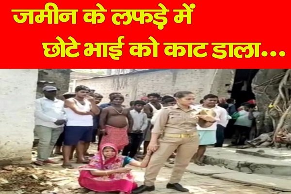 जमीन के लफड़े में छोटे भाई को काट डाला... जमीन के लफड़े में छोटे भाई को काट डाला...