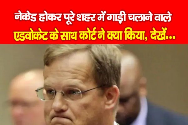 नेकेड होकर पूरे शहर में गाड़ी चलाने वाले एडवोकेट के साथ कोर्ट ने क्या किया, देखें... नेकेड होकर पूरे शहर में गाड़ी चलाने वाले एडवोकेट के साथ कोर्ट ने क्या किया, देखें...