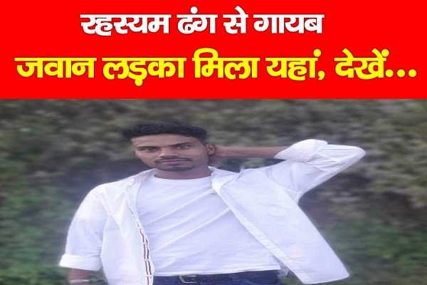 रहस्यम ढंग से गायब जवान लड़का मिला यहां, देखें... रहस्यम ढंग से गायब जवान लड़का मिला यहां, देखें...