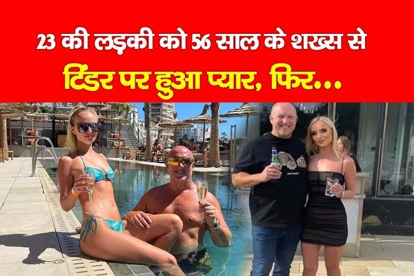 23 की लड़की को 56 साल के शख्स से टिंडर पर हुआ प्यार, फिर... 23 की लड़की को 56 साल के शख्स से टिंडर पर हुआ प्यार, फिर...