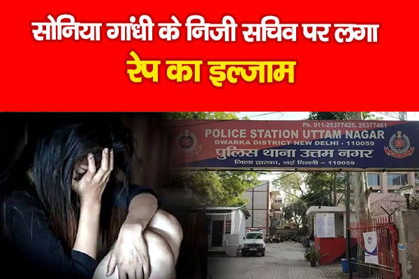 सोनिया गांधी के निजी सचिव पर लगा रेप का इल्जाम सोनिया गांधी के निजी सचिव पर लगा रेप का इल्जाम