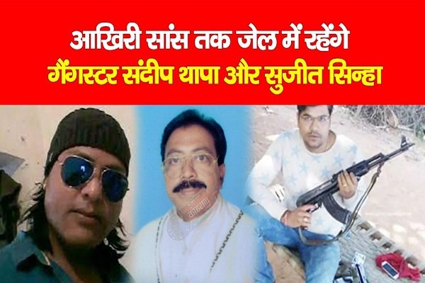 आखिरी सांस तक जेल में रहेंगे गैंगस्टर संदीप थापा और सुजीत सिन्हा आखिरी सांस तक जेल में रहेंगे गैंगस्टर संदीप थापा और सुजीत सिन्हा