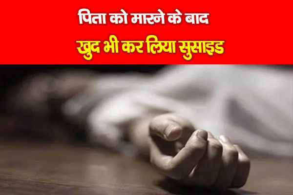 पिता को मारने के बाद खुद भी कर लिया सुसाइड पिता को मारने के बाद खुद भी कर लिया सुसाइड