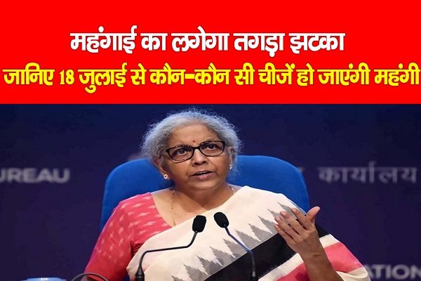 महंगाई का लगेगा तगड़ा झटका : जानिए 18 जुलाई से कौन-कौन सी चीजें हो जाएंगी महंगी महंगाई का लगेगा तगड़ा झटका : जानिए 18 जुलाई से कौन-कौन सी चीजें हो जाएंगी महंगी