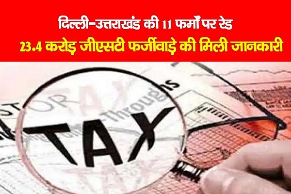 दिल्ली-उत्तराखंड की 11 फर्मों पर रेड, 23.4 करोड़ जीएसटी फर्जीवाड़े की मिली जानकारी दिल्ली-उत्तराखंड की 11 फर्मों पर रेड, 23.4 करोड़ जीएसटी फर्जीवाड़े की मिली जानकारी