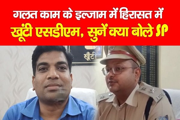 गलत काम के इल्जाम में हिरासत में खूंटी एसडीएम, सुनें क्या बोले SP गलत काम के इल्जाम में हिरासत में खूंटी एसडीएम, सुनें क्या बोले SP