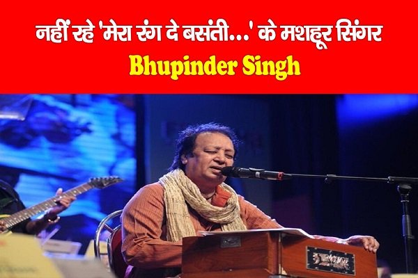 नहीं रहे 'मेरा रंग दे बसंती...' के मशहूर सिंगर Bhupinder Singh नहीं रहे 'मेरा रंग दे बसंती...' के मशहूर सिंगर Bhupinder Singh