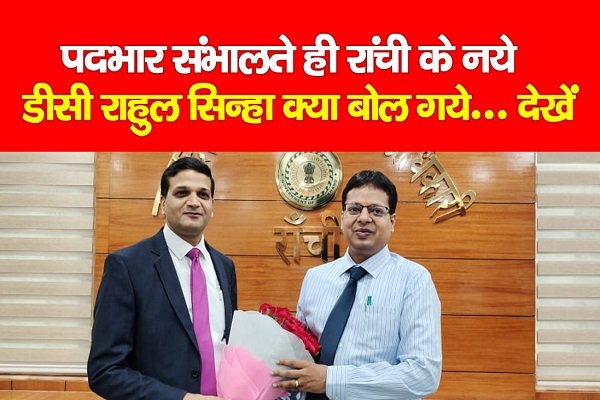 पदभार संभालते ही रांची के नये डीसी राहुल कुमार सिन्हा क्या बोल गये... देखें पदभार संभालते ही रांची के नये डीसी राहुल कुमार सिन्हा क्या बोल गये... देखें