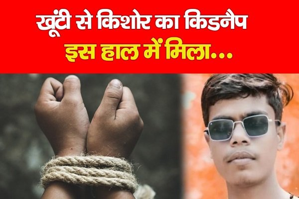 खूंटी से किशोर का किडनैप, इस हाल में मिला.... खूंटी से किशोर का किडनैप, इस हाल में मिला....