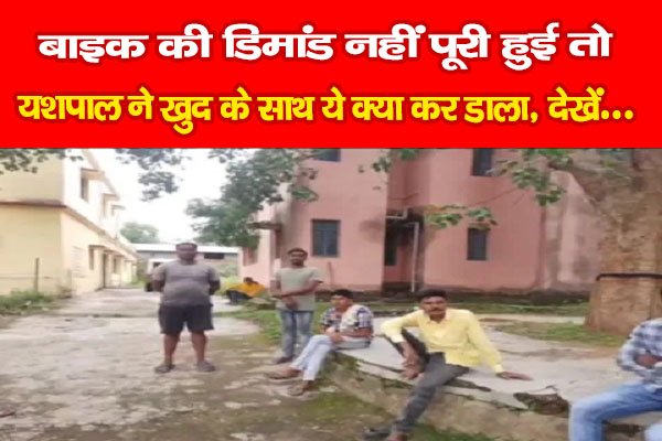 बाइक की डिमांड नहीं पूरी हुई तो, यशपाल ने खुद के साथ ये क्या कर डाला, देखें... बाइक की डिमांड नहीं पूरी हुई तो, यशपाल ने खुद के साथ ये क्या कर डाला, देखें...
