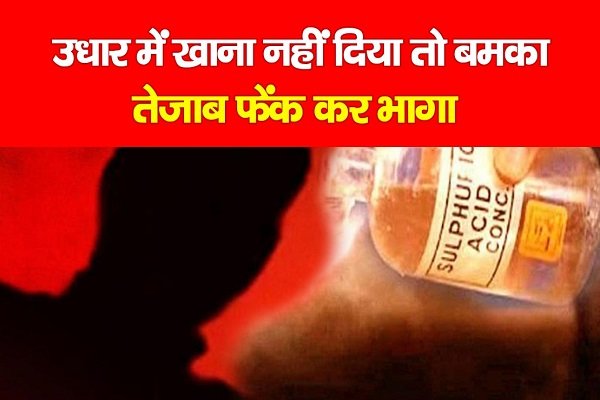 उधार में खाना नहीं दिया तो बमका, तेजाब फेंक कर भागा उधार में खाना नहीं दिया तो बमका, तेजाब फेंक कर भागा