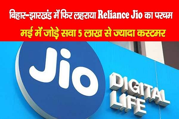 बिहार-झारखंड में फिर लहराया Reliance Jio का परचम, मई में जोड़े सवा 5 लाख से ज्यादा कस्टमर बिहार-झारखंड में फिर लहराया Reliance Jio का परचम, मई में जोड़े सवा 5 लाख से ज्यादा कस्टमर