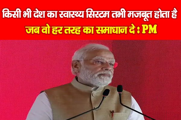 किसी भी देश का स्वास्थ्य सिस्टम तभी मजबूत होता है, जब वो हर तरह का समाधान दे : PM किसी भी देश का स्वास्थ्य सिस्टम तभी मजबूत होता है, जब वो हर तरह का समाधान दे : PM
