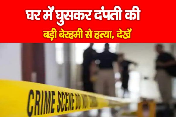 घर में घुसकर दंपती की बड़ी बेरहमी से हत्या, देखें घर में घुसकर दंपती की बड़ी बेरहमी से हत्या, देखें