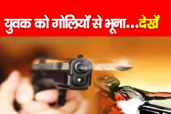 युवक को गोलियों से भूना...देखें युवक को गोलियों से भूना...देखें