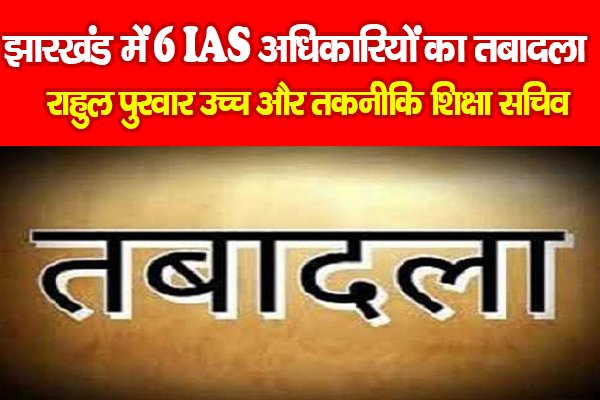 झारखंड में 6 IAS अधिकारियों का तबादला, राहुल पुरवार उच्च और तकनीकि शिक्षा सचिव झारखंड में 6 IAS अधिकारियों का तबादला, राहुल पुरवार उच्च और तकनीकि शिक्षा सचिव