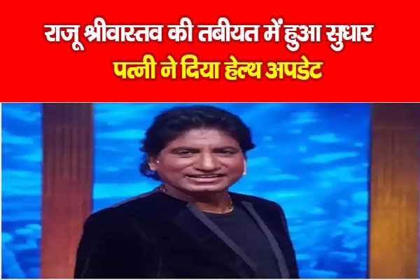 राजू श्रीवास्तव की तबीयत में हुआ सुधार, पत्नी ने दिया हेल्थ अपडेट राजू श्रीवास्तव की तबीयत में हुआ सुधार, पत्नी ने दिया हेल्थ अपडेट