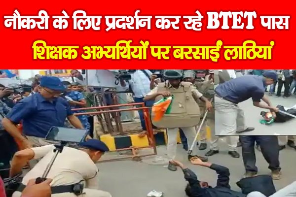 नौकरी के लिए प्रदर्शन कर रहे BTET पास शिक्षक अभ्यर्थियों पर बरसाईं लाठियां नौकरी के लिए प्रदर्शन कर रहे BTET पास शिक्षक अभ्यर्थियों पर बरसाईं लाठियां
