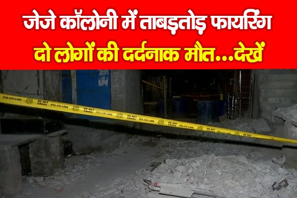 जेजे कॉलोनी में ताबड़तोड़ फायरिंग, दो लोगों की दर्दनाक मौत...देखें जेजे कॉलोनी में ताबड़तोड़ फायरिंग, दो लोगों की दर्दनाक मौत...देखें