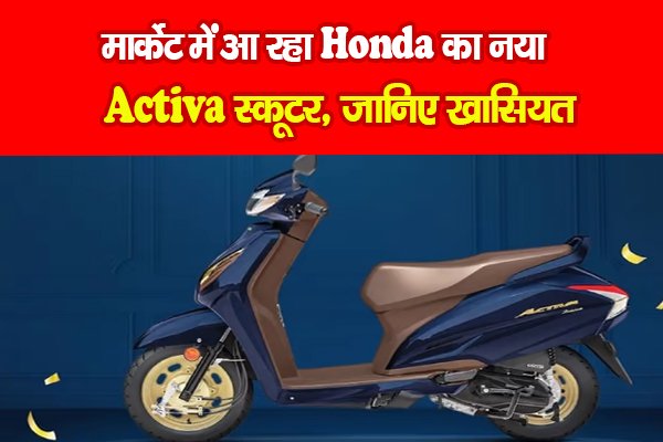 मार्केट में आ रहा Honda का नया Activa स्कूटर, जानिए खासियत मार्केट में आ रहा Honda का नया Activa स्कूटर, जानिए खासियत