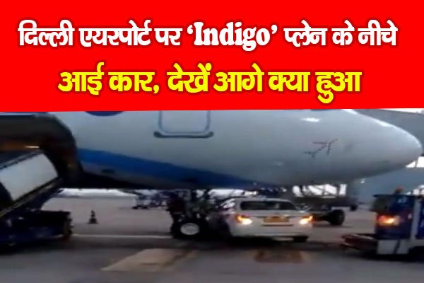 दिल्ली एयरपोर्ट पर ‘Indigo’ प्लेन के नीचे आई कार, देखें आगे क्या हुआ दिल्ली एयरपोर्ट पर ‘Indigo’ प्लेन के नीचे आई कार, देखें आगे क्या हुआ