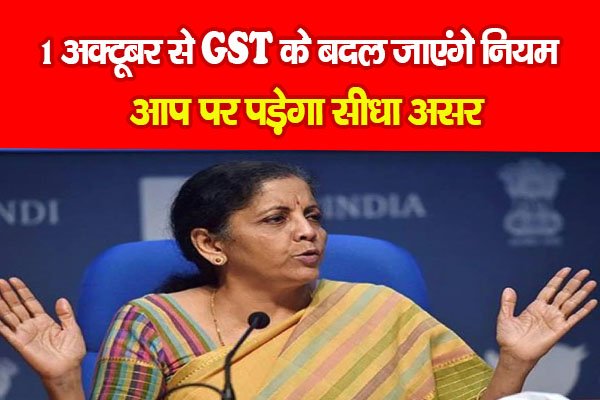 1 अक्टूबर से GST के बदल जाएंगे नियम, आप पर पड़ेगा सीधा असर 1 अक्टूबर से GST के बदल जाएंगे नियम, आप पर पड़ेगा सीधा असर