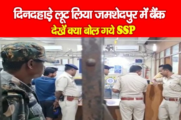 दिनदहाड़े लूट लिया जमशेदपुर में बैंक, देखें क्या बोल गये SSP दिनदहाड़े लूट लिया जमशेदपुर में बैंक, देखें क्या बोल गये SSP