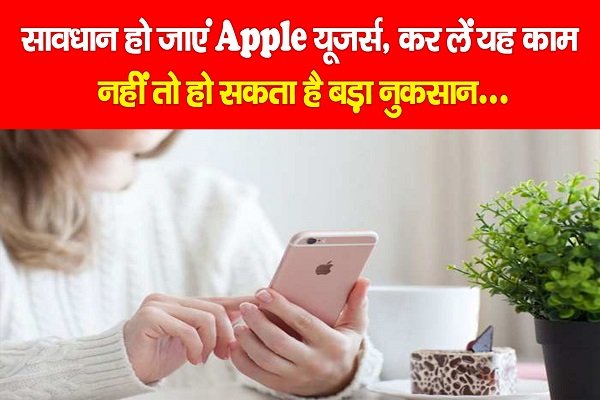 सावधान हो जाएं Apple यूजर्स, कर लें यह काम, नहीं तो हो सकता है बड़ा नुकसान... सावधान हो जाएं Apple यूजर्स, कर लें यह काम, नहीं तो हो सकता है बड़ा नुकसान...