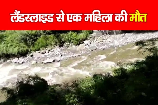 लैंडस्लाइड से एक महिला की मौत लैंडस्लाइड से एक महिला की मौत
