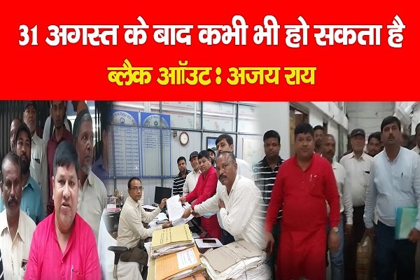 31 अगस्त के बाद कभी भी हो सकता है ब्लैक आॉउट : अजय राय 31 अगस्त के बाद कभी भी हो सकता है ब्लैक आॉउट : अजय राय