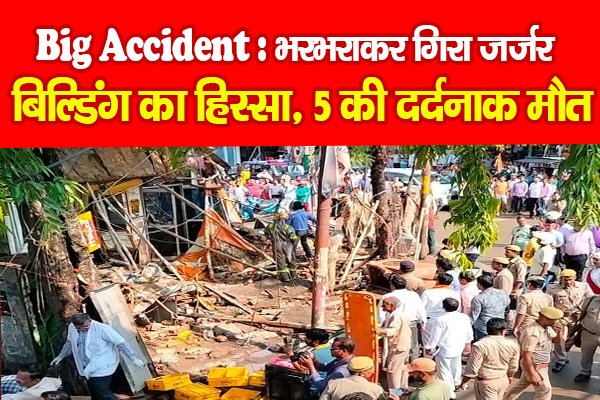 Big Accident : भरभराकर गिरा जर्जर बिल्डिंग का हिस्सा, 5 की दर्दनाक मौत Big Accident : भरभराकर गिरा जर्जर बिल्डिंग का हिस्सा, 5 की दर्दनाक मौत