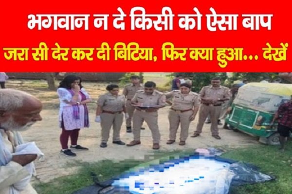 भगवान न दे किसी को ऐसा बाप, जरा सी देर कर दी बिटिया, फिर क्या हुआ... देखें भगवान न दे किसी को ऐसा बाप, जरा सी देर कर दी बिटिया, फिर क्या हुआ... देखें