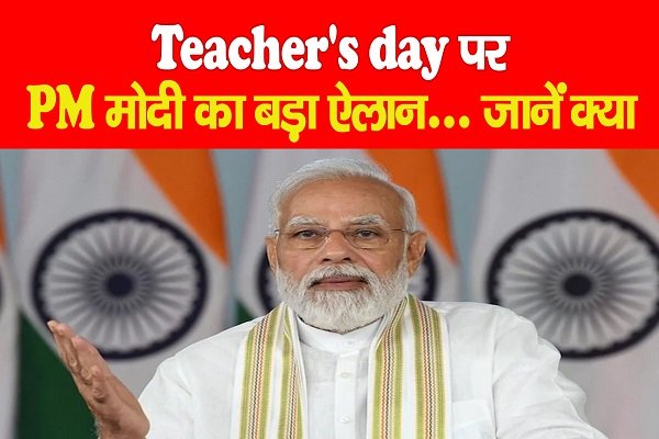 Teacher's day पर PM मोदी का बड़ा ऐलान... जानें क्या Teacher's day पर PM मोदी का बड़ा ऐलान... जानें क्या