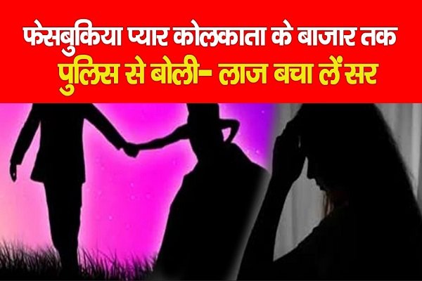 फेसबुकिया प्यार Kolkata के बाजार तक, पुलिस से बोली- लाज बचा लें सर फेसबुकिया प्यार Kolkata के बाजार तक, पुलिस से बोली- लाज बचा लें सर