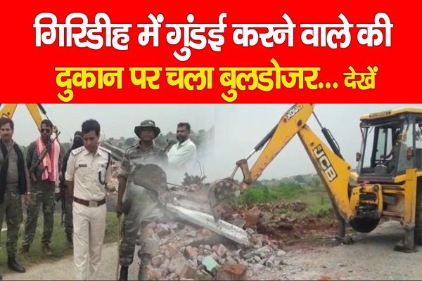 गिरिडीह में गुंडई करने वाले की दुकान पर चला बुलडोजर... देखें गिरिडीह में गुंडई करने वाले की दुकान पर चला बुलडोजर... देखें
