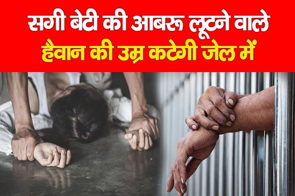 सगी बेटी की आबरू लूटने वाले हैवान की उम्र कटेगी जेल में सगी बेटी की आबरू लूटने वाले हैवान की उम्र कटेगी जेल में