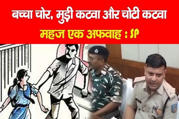 बच्चा चोर, मुड़ी कटवा और चोटी कटवा महज एक अफवाह : SP बच्चा चोर, मुड़ी कटवा और चोटी कटवा महज एक अफवाह : SP