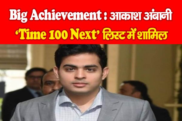 Big Achievement : आकाश अंबानी ‘Time100 Next’ लिस्ट में शामिल Big Achievement : आकाश अंबानी ‘Time100 Next’ लिस्ट में शामिल