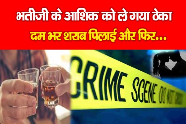 भतीजी के आशिक को ले गया ठेका, दम भर शराब पिलाई और फिर... भतीजी के आशिक को ले गया ठेका, दम भर शराब पिलाई और फिर...