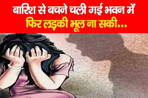 बारिश से बचने चली गई भवन में, फिर लड़की भूल ना सकी... बारिश से बचने चली गई भवन में, फिर लड़की भूल ना सकी...