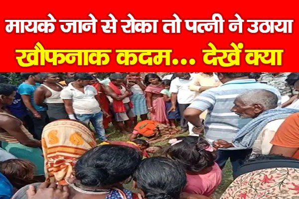 मायके जाने से रोका तो पत्नी ने उठाया खौफनाक कदम... देखें क्या मायके जाने से रोका तो पत्नी ने उठाया खौफनाक कदम... देखें क्या