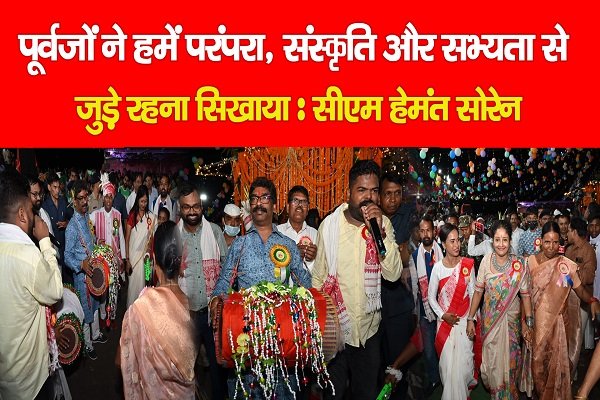 पूर्वजों ने हमें परंपरा, संस्कृति और सभ्यता से जुड़े रहना सिखाया : सीएम हेमंत सोरेन पूर्वजों ने हमें परंपरा, संस्कृति और सभ्यता से जुड़े रहना सिखाया : सीएम हेमंत सोरेन