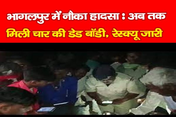 भागलपुर में नौका हादसा : अब तक मिली चार की डेड बॉडी, रेस्क्यू जारी भागलपुर में नौका हादसा : अब तक मिली चार की डेड बॉडी, रेस्क्यू जारी
