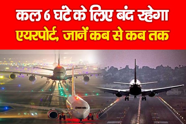कल 6 घंटे के लिए बंद रहेगा एयरपोर्ट, जानें कब से कब तक कल 6 घंटे के लिए बंद रहेगा एयरपोर्ट, जानें कब से कब तक