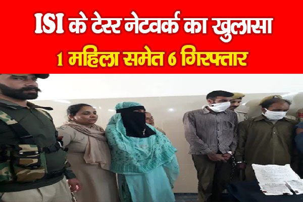 ISI के टेरर नेटवर्क का खुलासा, 1 महिला समेत 6 गिरफ्तार ISI के टेरर नेटवर्क का खुलासा, 1 महिला समेत 6 गिरफ्तार