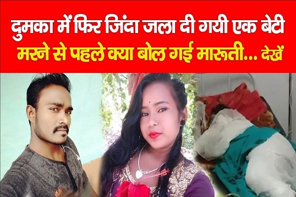 दुमका में फिर जिंदा जला दी गयी एक बेटी, मरने से पहले क्या बोल गई मारूती... देखें दुमका में फिर जिंदा जला दी गयी एक बेटी, मरने से पहले क्या बोल गई मारूती... देखें