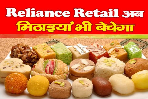 Reliance Retail अब मिठाइयां भी बेचेगा Reliance Retail अब मिठाइयां भी बेचेगा