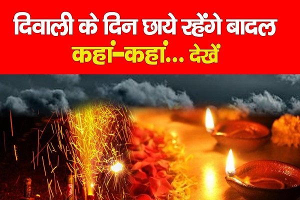 दिवाली के दिन छाये रहेंगे बादल, कहां-कहां... देखें दिवाली के दिन छाये रहेंगे बादल, कहां-कहां... देखें