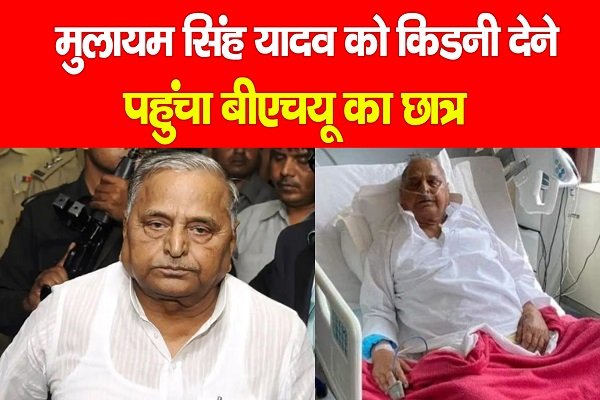 मुलायम सिंह यादव को किडनी देने पहुंचा बीएचयू का छात्र मुलायम सिंह यादव को किडनी देने पहुंचा बीएचयू का छात्र